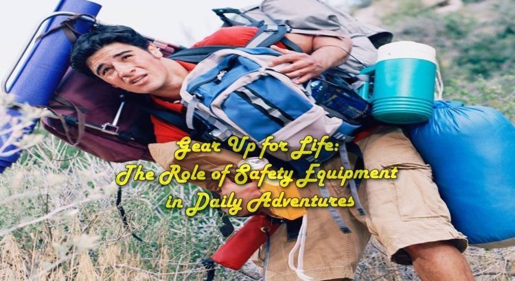 Gear Up for Life: The Role of Safety Equipment in Daily Adventures