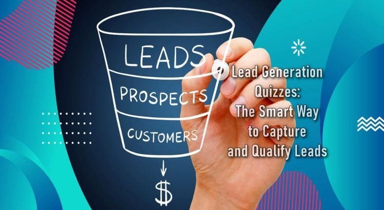 Lead Generation Quizzes: The Smart Way to Capture and Qualify Leads