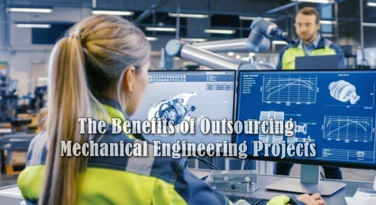 The Benefits of Outsourcing Mechanical Engineering Projects